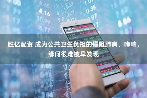 胜亿配资 成为公共卫生负担的慢阻肺病、哮喘，缘何很难被早发现