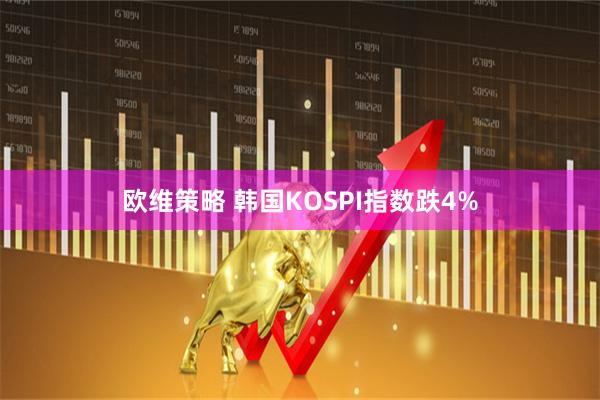 欧维策略 韩国KOSPI指数跌4%